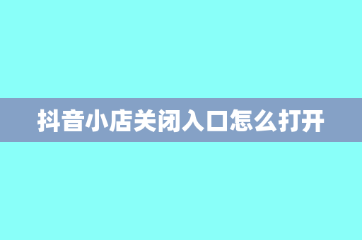 抖音小店关闭入口怎么打开