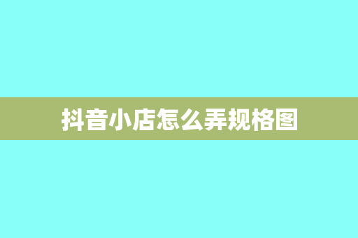 抖音小店怎么弄规格图