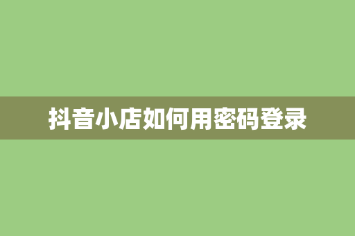 抖音小店如何用密码登录