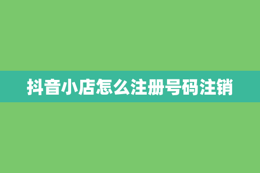 抖音小店怎么注册号码注销