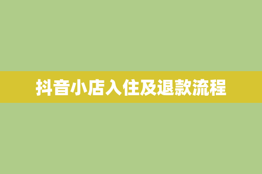 抖音小店入住及退款流程