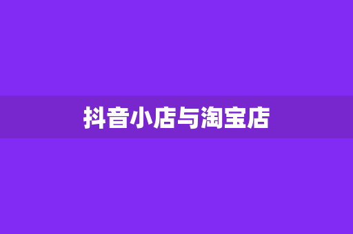 抖音小店与淘宝店