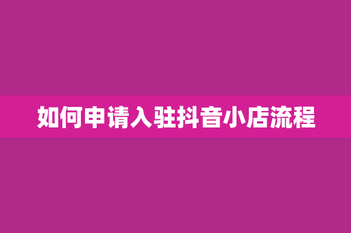 如何申请入驻抖音小店流程