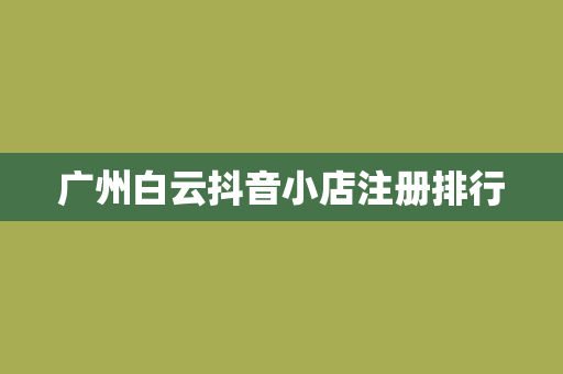广州白云抖音小店注册排行