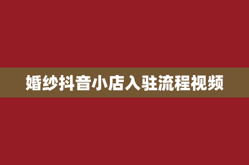 婚纱抖音小店入驻流程视频