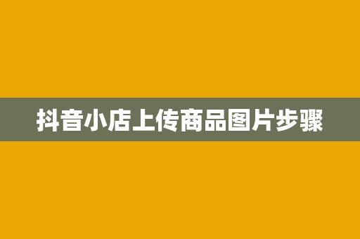 抖音小店上传商品图片步骤