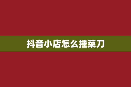 抖音小店怎么挂菜刀