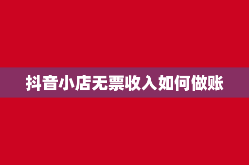 抖音小店无票收入如何做账