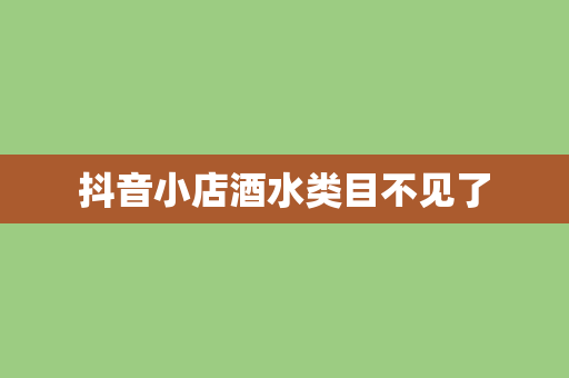 抖音小店酒水类目不见了