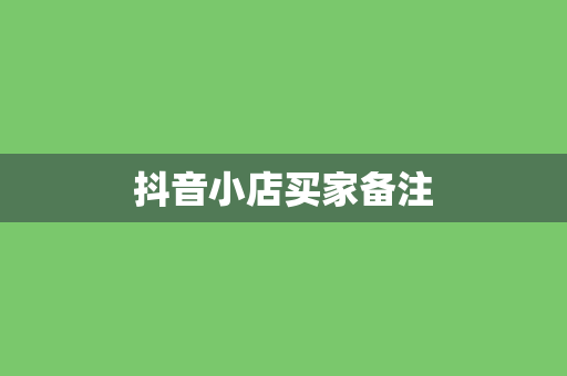 抖音小店买家备注
