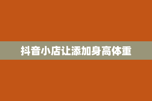 抖音小店让添加身高体重