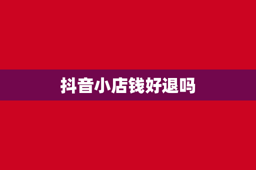 抖音小店钱好退吗