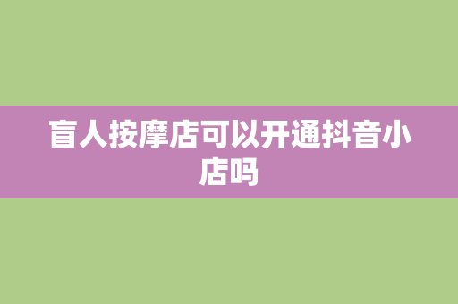 盲人按摩店可以开通抖音小店吗