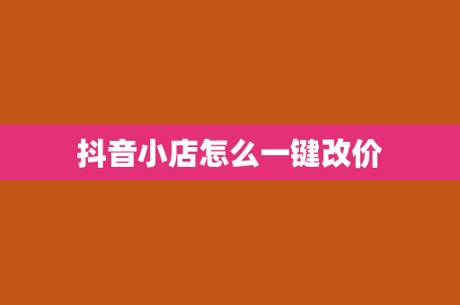 抖音小店怎么一键改价