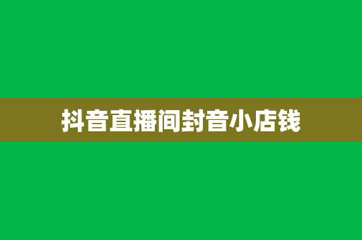 抖音直播间封音小店钱