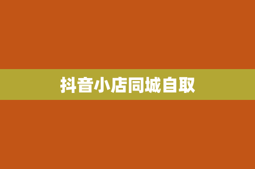 抖音小店同城自取