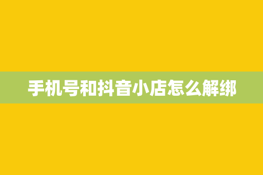 手机号和抖音小店怎么解绑