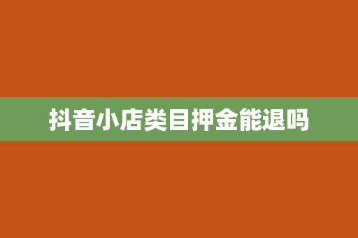 抖音小店类目押金能退吗