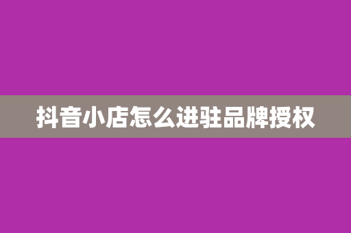 抖音小店怎么进驻品牌授权