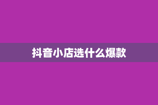 抖音小店选什么爆款