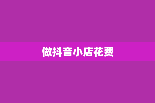 做抖音小店花费