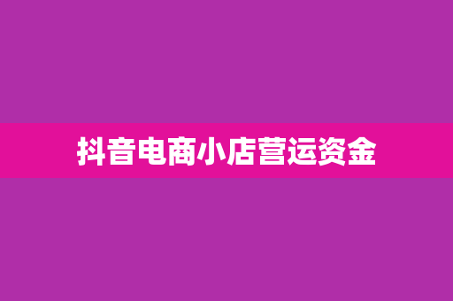 抖音电商小店营运资金