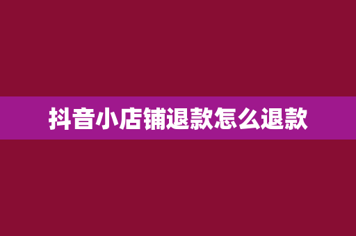 抖音小店铺退款怎么退款