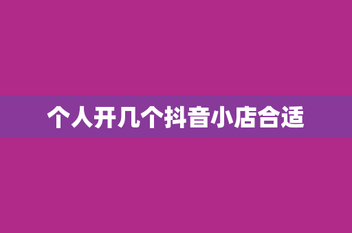 个人开几个抖音小店合适