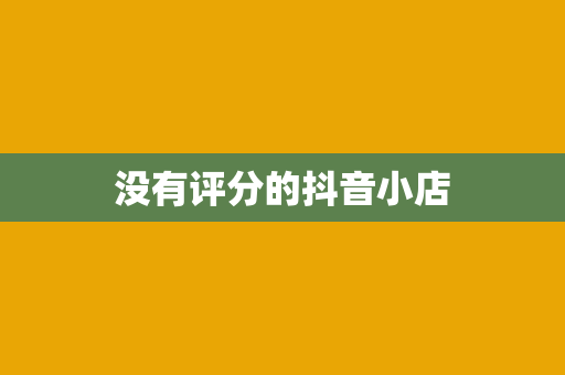 没有评分的抖音小店