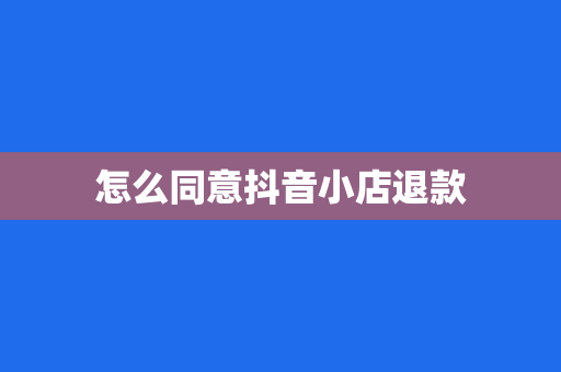 怎么同意抖音小店退款