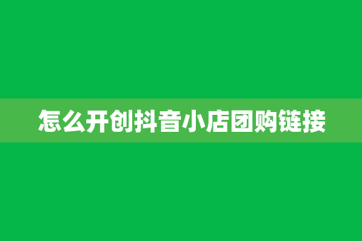 怎么开创抖音小店团购链接