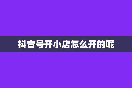 抖音号开小店怎么开的呢