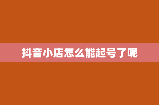 抖音小店怎么能起号了呢