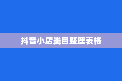 抖音小店类目整理表格