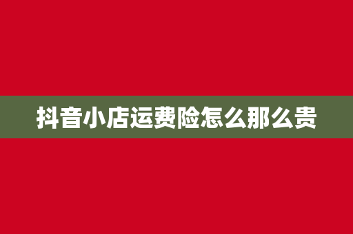 抖音小店运费险怎么那么贵
