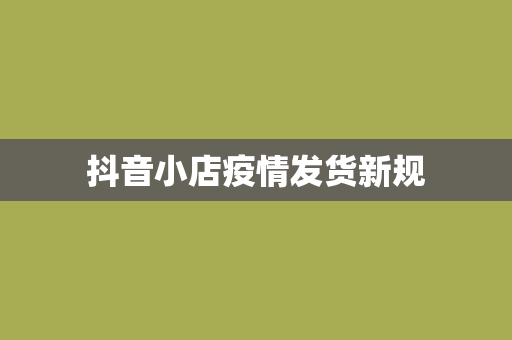 抖音小店疫情发货新规