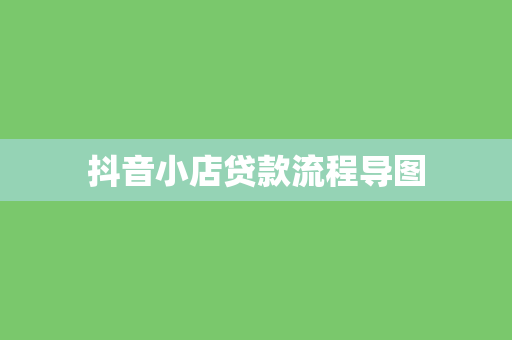 抖音小店贷款流程导图