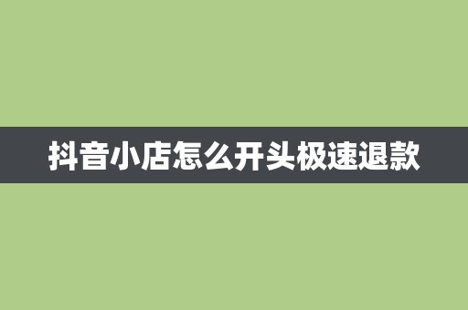 抖音小店怎么开头极速退款