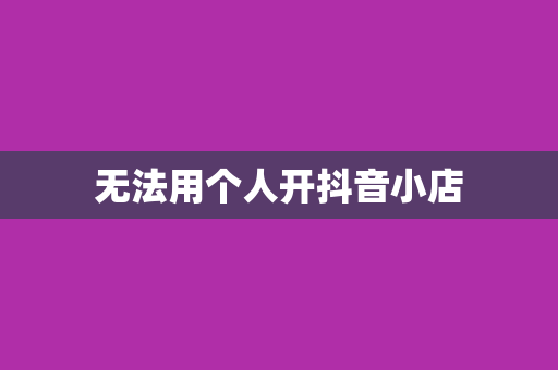 无法用个人开抖音小店