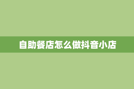 自助餐店怎么做抖音小店
