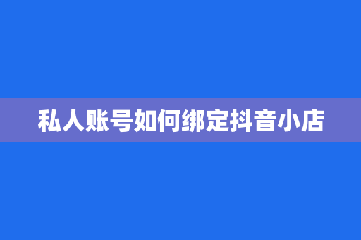 私人账号如何绑定抖音小店