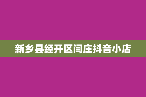 新乡县经开区闫庄抖音小店
