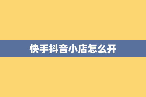 快手抖音小店怎么开