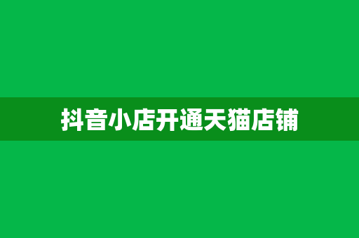 抖音小店开通天猫店铺