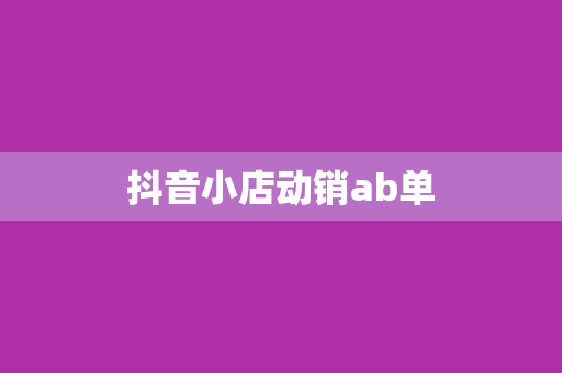 抖音小店动销ab单