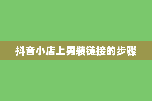 抖音小店上男装链接的步骤