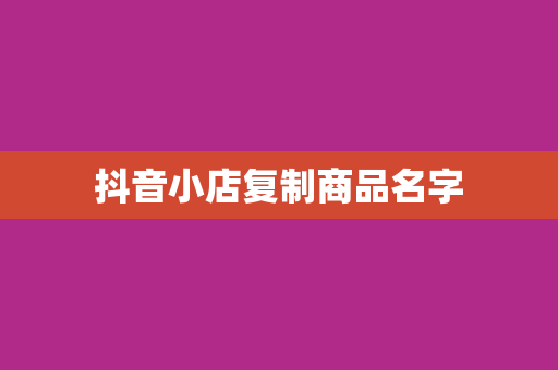 抖音小店复制商品名字