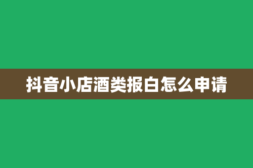 抖音小店酒类报白怎么申请