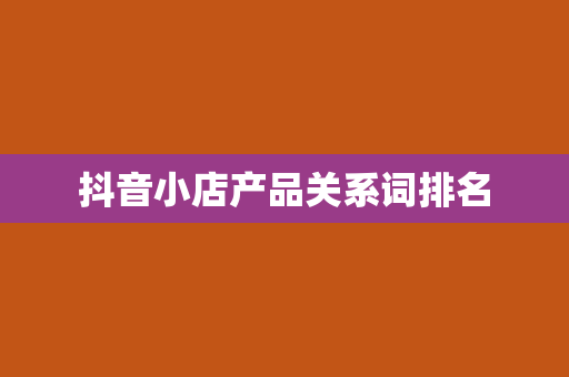 抖音小店产品关系词排名
