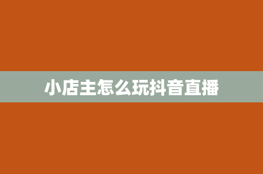 小店主怎么玩抖音直播